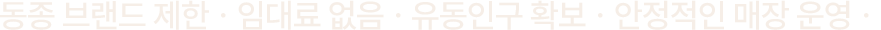 동종 브랜드 제한 / 임대료 없음 / 유동인구 확보 / 안정적인 매장 운영